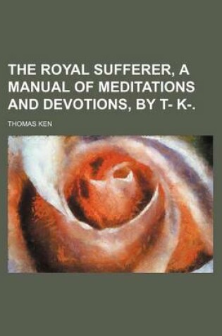 Cover of The Royal Sufferer, a Manual of Meditations and Devotions, by T- K-.