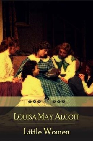 Cover of Little Women: Family Drama of Four Sisters - Meg, Jo, Beth, and Amy March - Domesticity, Work, and True Love