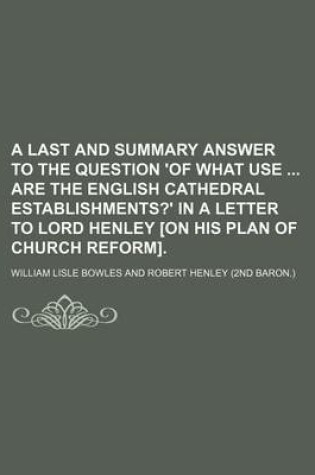 Cover of A Last and Summary Answer to the Question 'of What Use Are the English Cathedral Establishments?' in a Letter to Lord Henley [On His Plan of Church Reform].