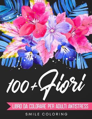 Cover of 100+ Fiori - Libro da colorare per adulti antistress