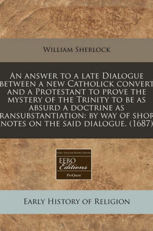 Cover of An Answer to a Late Dialogue Between a New Catholick Convert and a Protestant to Prove the Mystery of the Trinity to Be as Absurd a Doctrine as Transubstantiation