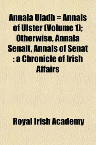 Cover of Annala Uladh = Annals of Ulster (Volume 1); Otherwise, Annala Senait, Annals of Senat