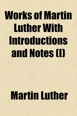 Book cover for Works of Martin Luther with Introductions and Notes (I)