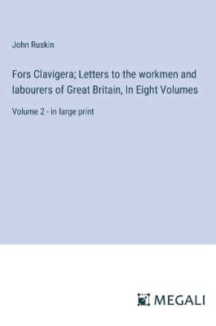 Cover of Fors Clavigera; Letters to the workmen and labourers of Great Britain, In Eight Volumes
