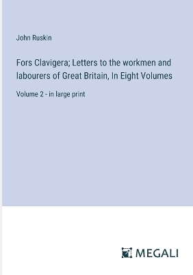 Book cover for Fors Clavigera; Letters to the workmen and labourers of Great Britain, In Eight Volumes