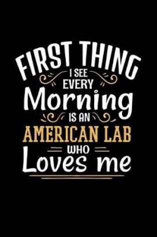 Cover of First Thing I See Every Morning Is An American Lab Who Loves Me