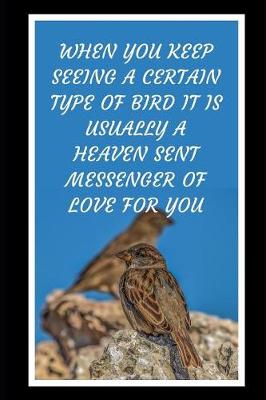 Book cover for When You Keep Seeing A Certain Type Of Bird It Is Usually A Heaven Sent Messenger Of Love For You