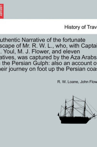 Cover of Authentic Narrative of the Fortunate Escape of Mr. R. W. L., Who, with Captain R. Youl, M. J. Flower, and Eleven Natives, Was Captured by the Aza Arabs in the Persian Gulph