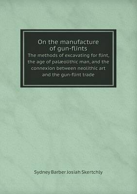 Book cover for On the manufacture of gun-flints The methods of excavating for flint, the age of palæolithic man, and the connexion between neolithic art and the gun-flint trade