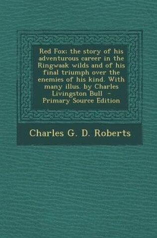 Cover of Red Fox; The Story of His Adventurous Career in the Ringwaak Wilds and of His Final Triumph Over the Enemies of His Kind. with Many Illus. by Charles