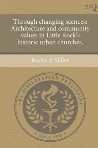 Cover of Through Changing Scences: Architecture and Community Values in Little Rock's Historic Urban Churches