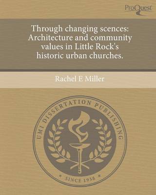 Book cover for Through Changing Scences: Architecture and Community Values in Little Rock's Historic Urban Churches