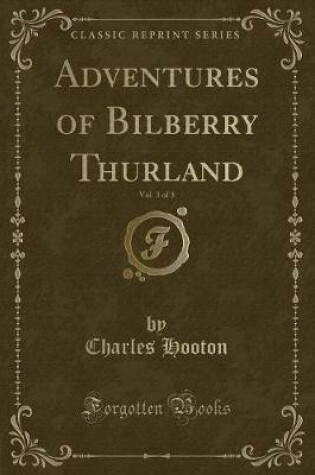 Cover of Adventures of Bilberry Thurland, Vol. 3 of 3 (Classic Reprint)