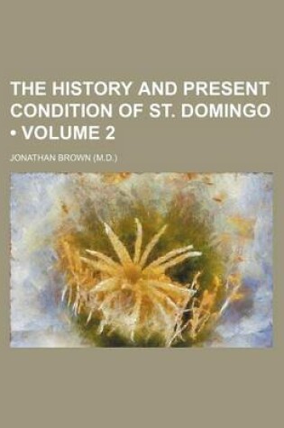 Cover of The History and Present Condition of St. Domingo (Volume 2)