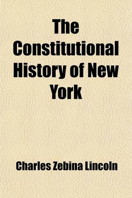 Book cover for The Constitutional History of New York from the Beginning of the Colonial Period to the Year 1905 (Volume 1); Showing the Origin, Development, and Judicial Construction of the Constitution