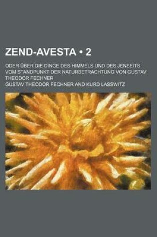 Cover of Zend-Avesta (2); Oder Uber Die Dinge Des Himmels Und Des Jenseits Vom Standpunkt Der Naturbetrachtung Von Gustav Theodor Fechner