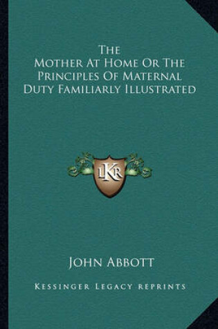 Cover of The Mother at Home or the Principles of Maternal Duty Familiarly Illustrated