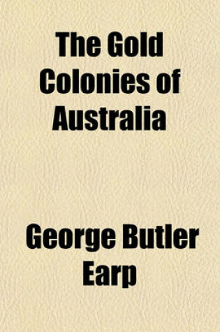 Cover of The Gold Colonies of Australia; Comprising Their History, Territorial Divisions, Produce, and Capabilities, How to Get to the Gold Mines, and Every Advice to Emigrants