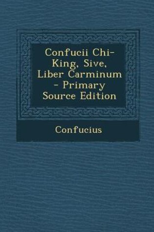 Cover of Confucii Chi-King, Sive, Liber Carminum - Primary Source Edition