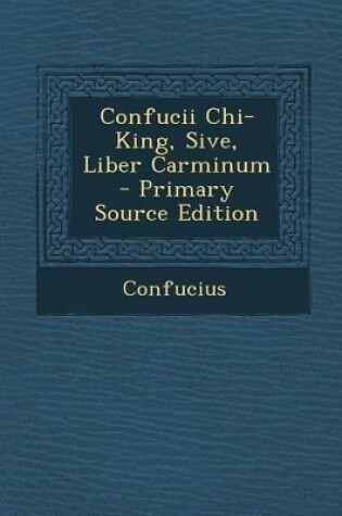 Cover of Confucii Chi-King, Sive, Liber Carminum - Primary Source Edition