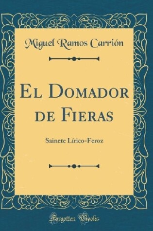 Cover of El Domador de Fieras: Sainete Lírico-Feroz (Classic Reprint)