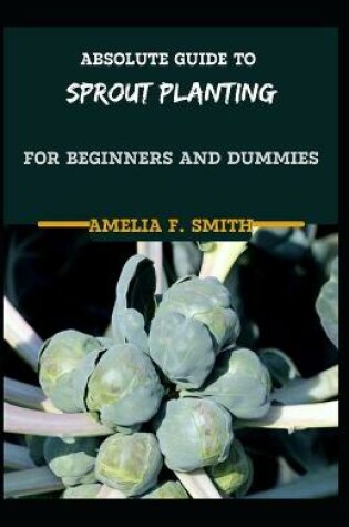 Cover of Absolute Guide To Sprout Planting For Beginners And Dummies