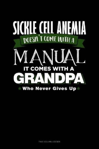 Cover of Sickle Cell Anemia Doesn't Come with a Manual It Comes with a Grandpa Who Never Gives Up