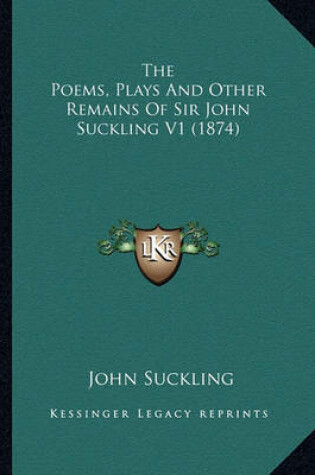 Cover of The Poems, Plays and Other Remains of Sir John Suckling V1 (the Poems, Plays and Other Remains of Sir John Suckling V1 (1874) 1874)