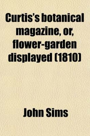 Cover of Curtis's Botanical Magazine, Or, Flower-Garden Displayed; In Which the Most Ornamental Foreign Plants, Cultivated in the Open Ground, the Green-House, and the Stove, Are Accurately Represented in Their Natural Colours Volume 31