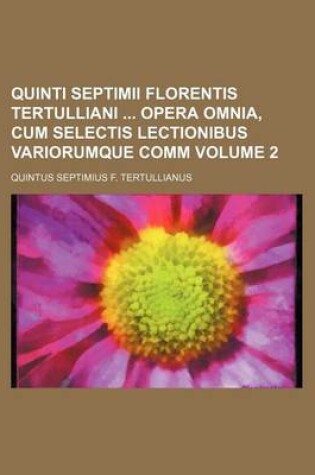 Cover of Quinti Septimii Florentis Tertulliani Opera Omnia, Cum Selectis Lectionibus Variorumque Comm Volume 2