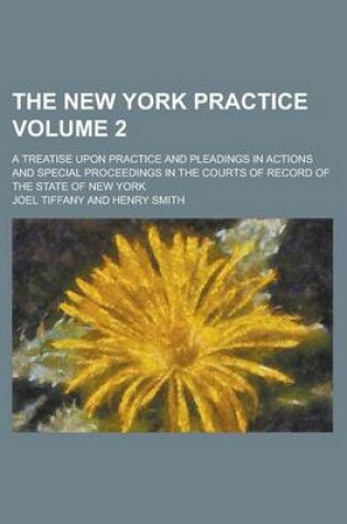 Cover of The New York Practice; A Treatise Upon Practice and Pleadings in Actions and Special Proceedings in the Courts of Record of the State of New York Volume 2