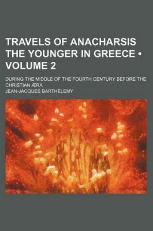 Cover of Travels of Anacharsis the Younger in Greece (Volume 2); During the Middle of the Fourth Century Before the Christian Aera