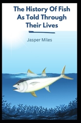 Cover of The History Of Fish As Told Through Their Lives