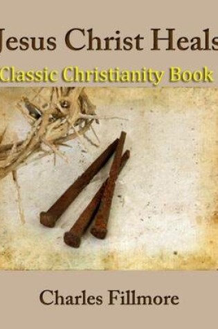 Cover of Jesus Christ Heals: Classic Christianity Book