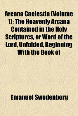 Book cover for Arcana Caelestia (Volume 1); The Heavenly Arcana Contained in the Holy Scriptures, or Word of the Lord, Unfolded, Beginning with the Book of