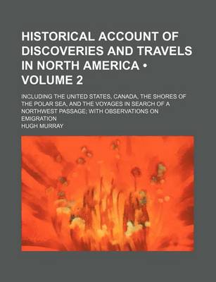 Book cover for Historical Account of Discoveries and Travels in North America (Volume 2); Including the United States, Canada, the Shores of the Polar Sea, and the Voyages in Search of a Northwest Passage with Observations on Emigration