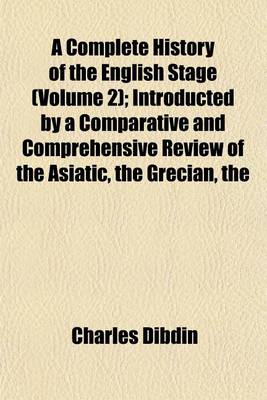 Book cover for The Complete History of the English Stage (Volume 2); Introducted by a Comparative and Comprehensive Review of the Asiatic Grecian