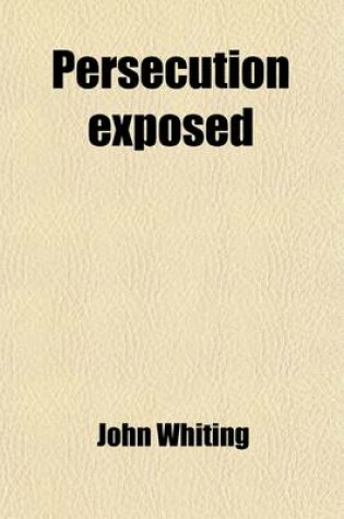 Cover of Persecution Exposed; In Some Memoirs Relating to the Sufferings of John Whiting and Many Others of the People Called Quakers for Conscience Sake, in the West of England &C