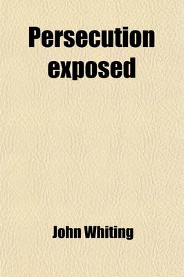 Book cover for Persecution Exposed; In Some Memoirs Relating to the Sufferings of John Whiting and Many Others of the People Called Quakers for Conscience Sake, in the West of England &C