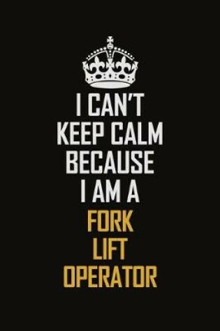 Cover of I Can't Keep Calm Because I Am A Fork Lift Operator