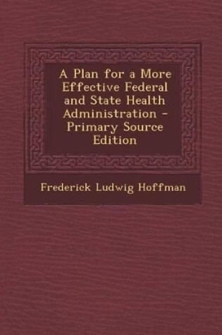 Cover of A Plan for a More Effective Federal and State Health Administration - Primary Source Edition