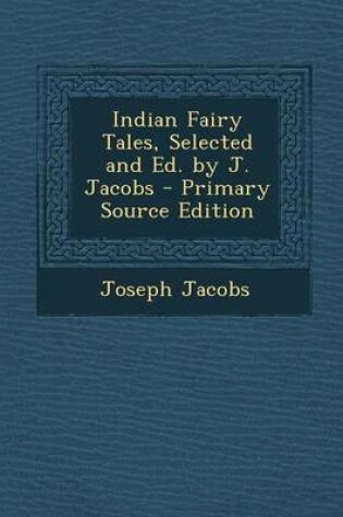 Cover of Indian Fairy Tales, Selected and Ed. by J. Jacobs - Primary Source Edition