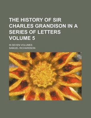 Book cover for The History of Sir Charles Grandison in a Series of Letters Volume 5; In Seven Volumes