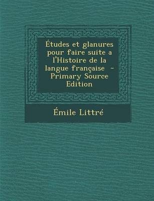 Book cover for Etudes Et Glanures Pour Faire Suite A L'Histoire de La Langue Francaise - Primary Source Edition