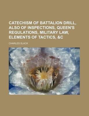 Book cover for Catechism of Battalion Drill, Also of Inspections, Queen's Regulations, Military Law, Elements of Tactics, &C