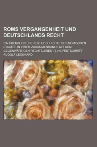 Cover of ROMs Vergangenheit Und Deutschlands Recht; Ein Uberblick Uber Die Geschichte Des Romischen Staates in Ihrem Zusammenhange Mit Dem Gegenwartigen Rechtsleben Eine Festschrift