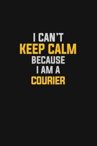 Cover of I Can't Keep Calm Because I Am A Courier