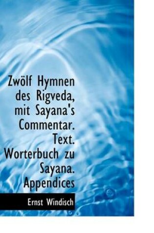 Cover of Zwolf Hymnen Des Rigveda, Mit Sayana's Commentar. Text. Worterbuch Zu Sayana. Appendices