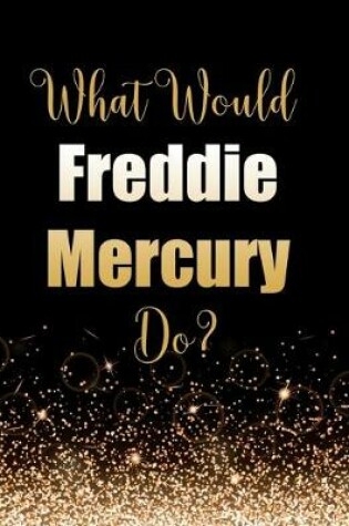 Cover of What Would Freddie Mercury Do?