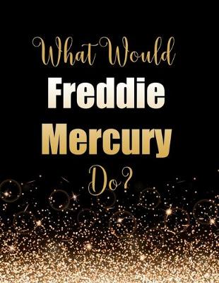 Book cover for What Would Freddie Mercury Do?